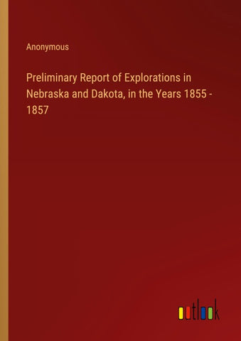 Preliminary Report of Explorations in Nebraska and Dakota, in the Years 1855 - 1857