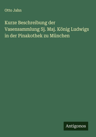 Kurze Beschreibung der Vasensammlung Sj. Maj. König Ludwigs in der Pinakothek zu München