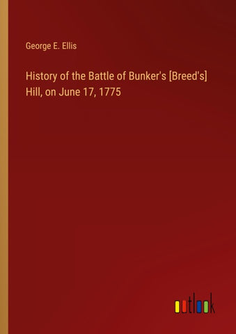 History of the Battle of Bunker's [Breed's] Hill, on June 17, 1775