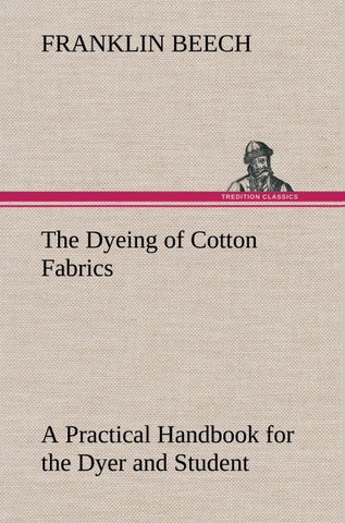 The Dyeing of Cotton Fabrics A Practical Handbook for the Dyer and Student