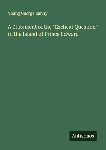 A Statement of the "Escheat Question" in the Island of Prince Edward