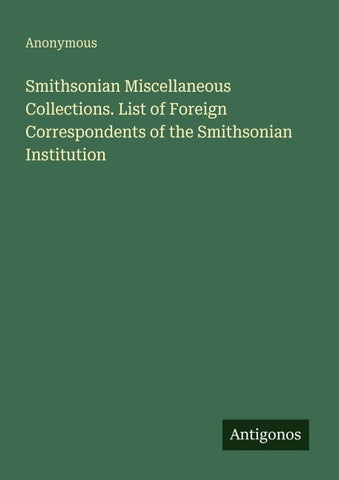 Smithsonian Miscellaneous Collections. List of Foreign Correspondents of the Smithsonian Institution