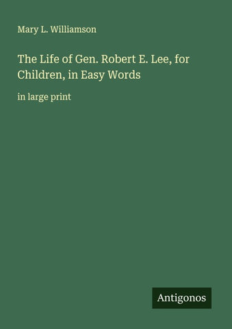 The Life of Gen. Robert E. Lee, for Children, in Easy Words