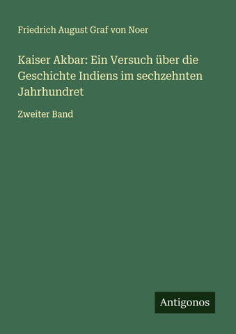 Kaiser Akbar: Ein Versuch über die Geschichte Indiens im sechzehnten Jahrhundret