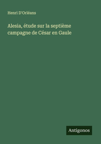 Alesia, étude sur la septième campagne de César en Gaule