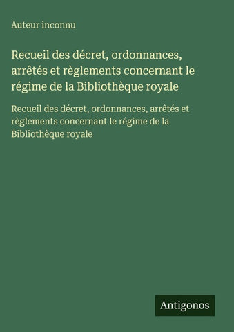 Recueil des décret, ordonnances, arrêtés et règlements concernant le régime de la Bibliothèque royale