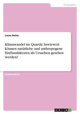 Klimawandel im Quartär. Inwieweit können natürliche und anthropogene Einflussfaktoren als Ursachen gesehen werden?