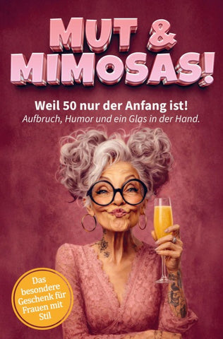 Mut & Mimosas - Weil 50 nur der Anfang ist! Aufbruch, Humor und ein Glas in der Hand