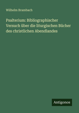 Psalterium: Bibliographischer Versuch über die liturgischen Bücher des christlichen Abendlandes