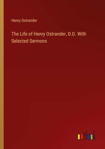 The Life of Henry Ostrander, D.D. With Selected Sermons