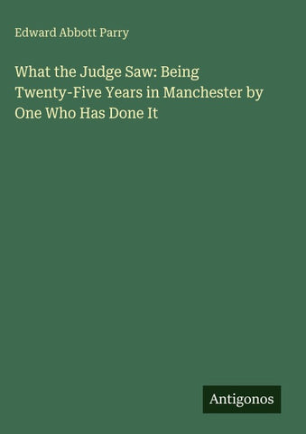 What the Judge Saw: Being Twenty-Five Years in Manchester by One Who Has Done It