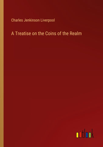 A Treatise on the Coins of the Realm