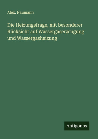 Die Heizungsfrage, mit besonderer Rücksicht auf Wassergaserzeugung und Wassergasheizung