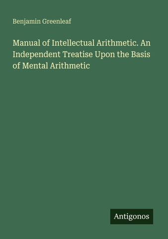 Manual of Intellectual Arithmetic. An Independent Treatise Upon the Basis of Mental Arithmetic