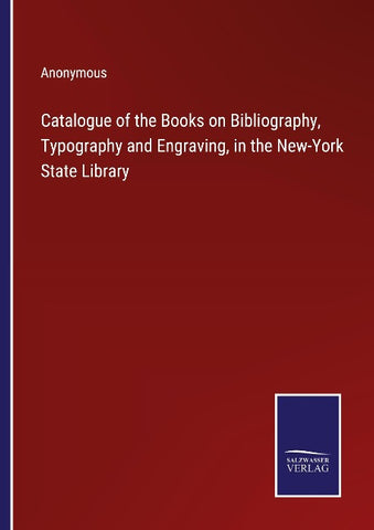 Catalogue of the Books on Bibliography, Typography and Engraving, in the New-York State Library