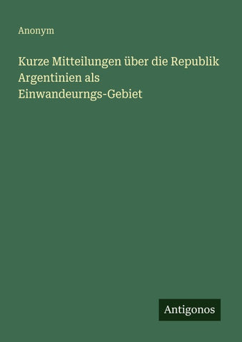Kurze Mitteilungen über die Republik Argentinien als Einwandeurngs-Gebiet