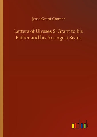 Letters of Ulysses S. Grant to his Father and his Youngest Sister