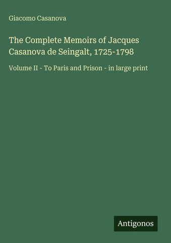 The Complete Memoirs of Jacques Casanova de Seingalt, 1725-1798