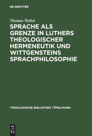 Sprache als Grenze in Luthers theologischer Hermeneutik und Wittgensteins Sprachphilosophie