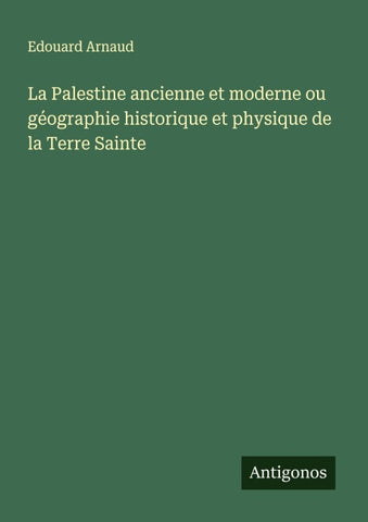 La Palestine ancienne et moderne ou géographie historique et physique de la Terre Sainte
