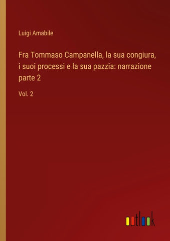 Fra Tommaso Campanella, la sua congiura, i suoi processi e la sua pazzia: narrazione parte 2
