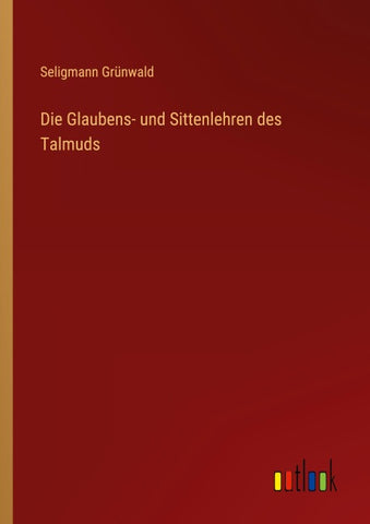 Die Glaubens- und Sittenlehren des Talmuds