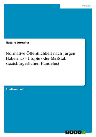 Normative Öffentlichkeit nach Jürgen Habermas - Utopie oder Maßstab staatsbürgerlichen Handelns?