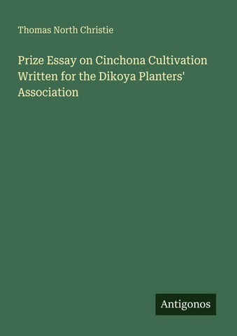 Prize Essay on Cinchona Cultivation Written for the Dikoya Planters' Association