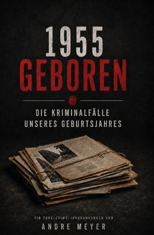 1955 geboren - Die Kriminalfälle unseres Geburtsjahres