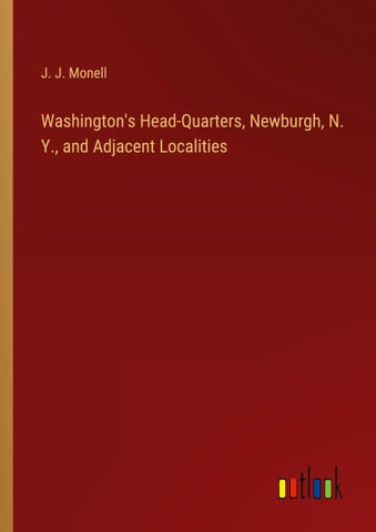 Washington's Head-Quarters, Newburgh, N. Y., and Adjacent Localities
