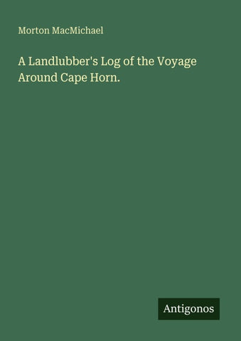 A Landlubber's Log of the Voyage Around Cape Horn.