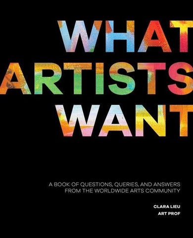 What Artists Want: A Book of Questions, Queries, and Answers from the Worldwide Arts Community