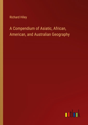 A Compendium of Asiatic, African, American, and Australian Geography