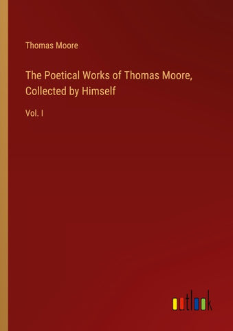 The Poetical Works of Thomas Moore, Collected by Himself