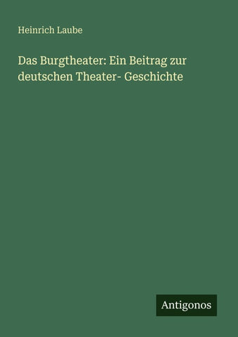 Das Burgtheater: Ein Beitrag zur deutschen Theater- Geschichte