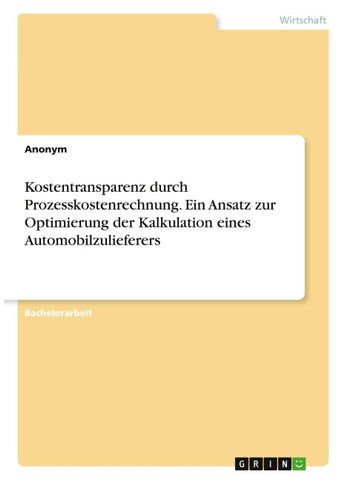 Kostentransparenz durch Prozesskostenrechnung. Ein Ansatz zur Optimierung der Kalkulation eines Automobilzulieferers