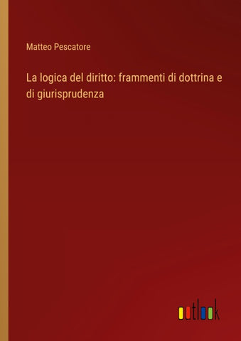 La logica del diritto: frammenti di dottrina e di giurisprudenza
