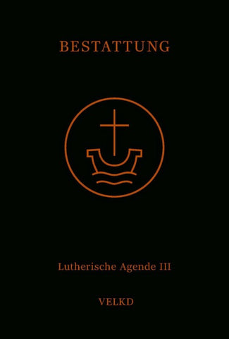 Agende für evangelisch-lutherische Kirchen und Gemeinden. Der Hauptgottesdienst... / Agende Band III: Die Amtshandlungen. Teil 5: Die Bestattung