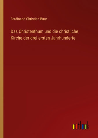 Das Christenthum und die christliche Kirche der drei ersten Jahrhunderte