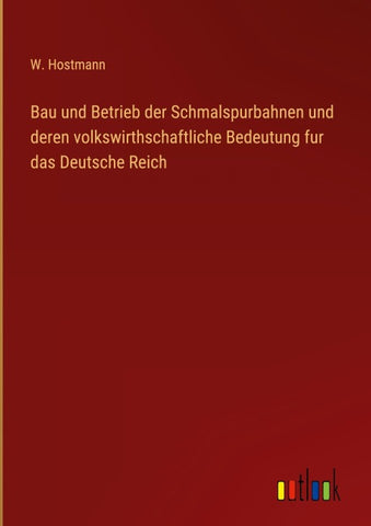 Bau und Betrieb der Schmalspurbahnen und deren volkswirthschaftliche Bedeutung fur das Deutsche Reich