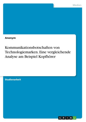 Kommunikationsbotschaften von Technologiemarken. Eine vergleichende Analyse am Beispiel Kopfhörer