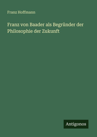 Franz von Baader als Begründer der Philosophie der Zukunft