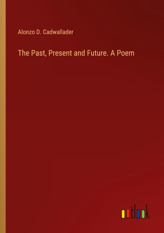 The Past, Present and Future. A Poem