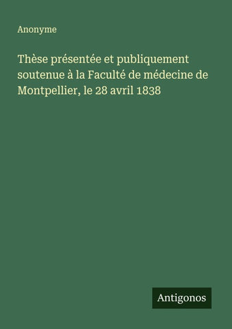 Thèse présentée et publiquement soutenue à la Faculté de médecine de Montpellier, le 28 avril 1838