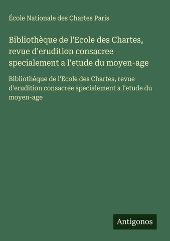 Bibliothèque de l'Ecole des Chartes, revue d'erudition consacree specialement a l'etude du moyen-age