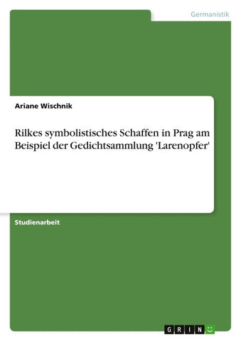 Rilkes symbolistisches Schaffen in Prag am Beispiel der Gedichtsammlung 'Larenopfer'