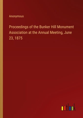 Proceedings of the Bunker Hill Monument Association at the Annual Meeting, June 23, 1875