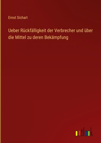 Ueber Rückfälligkeit der Verbrecher und über die Mittel zu deren Bekämpfung