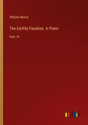 The Earthly Paradise. A Poem