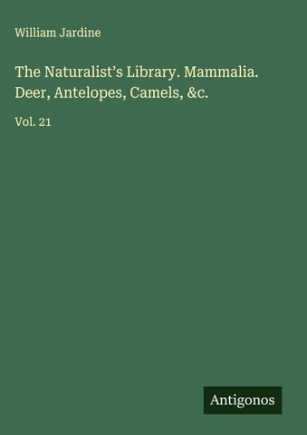 The Naturalist's Library. Mammalia. Deer, Antelopes, Camels, &c.